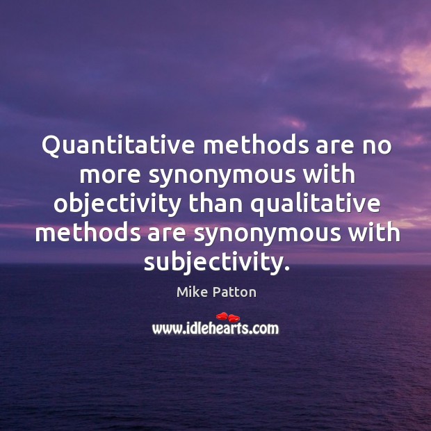 Quantitative methods are no more synonymous with objectivity than qualitative methods are Mike Patton Picture Quote