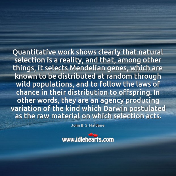 Quantitative work shows clearly that natural selection is a reality, and that, John B. S. Haldane Picture Quote