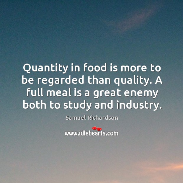 Quantity in food is more to be regarded than quality. A full meal is a great enemy both to study and industry. Image