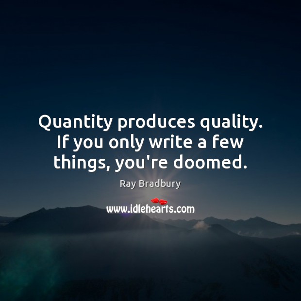 Quantity produces quality. If you only write a few things, you’re doomed. Ray Bradbury Picture Quote