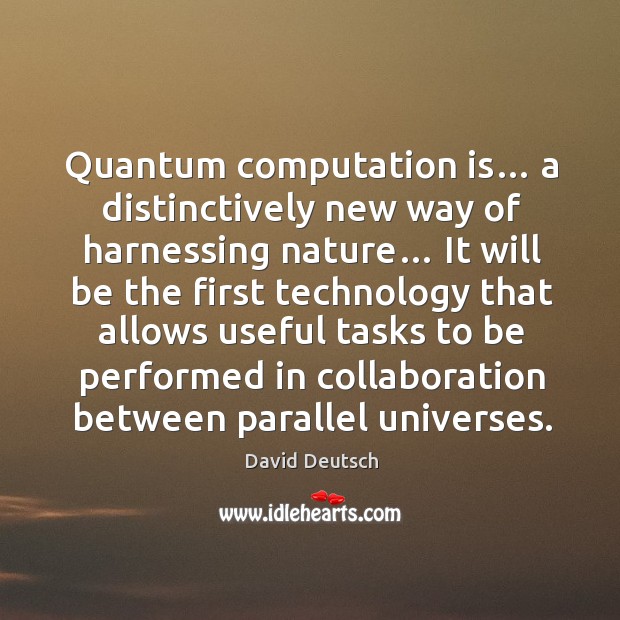 Quantum computation is… a distinctively new way of harnessing nature… David Deutsch Picture Quote