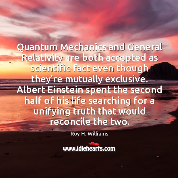 Quantum mechanics and general relativity are both accepted as scientific Roy H. Williams Picture Quote