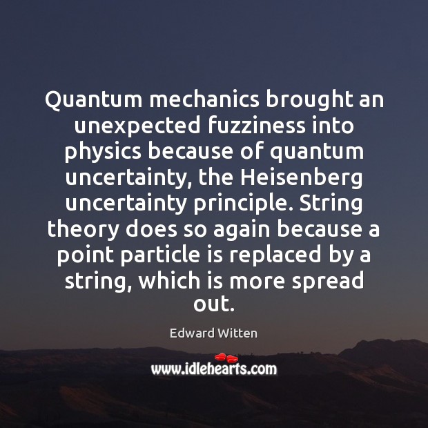 Quantum mechanics brought an unexpected fuzziness into physics because of quantum uncertainty, Edward Witten Picture Quote