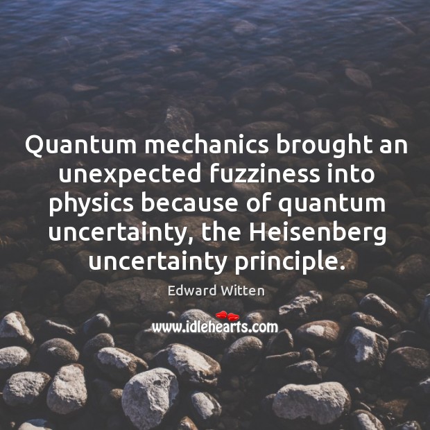 Quantum mechanics brought an unexpected fuzziness into physics because of quantum uncertainty Edward Witten Picture Quote