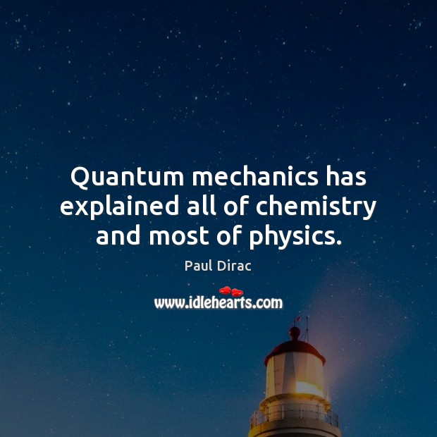 Quantum mechanics has explained all of chemistry and most of physics. Paul Dirac Picture Quote