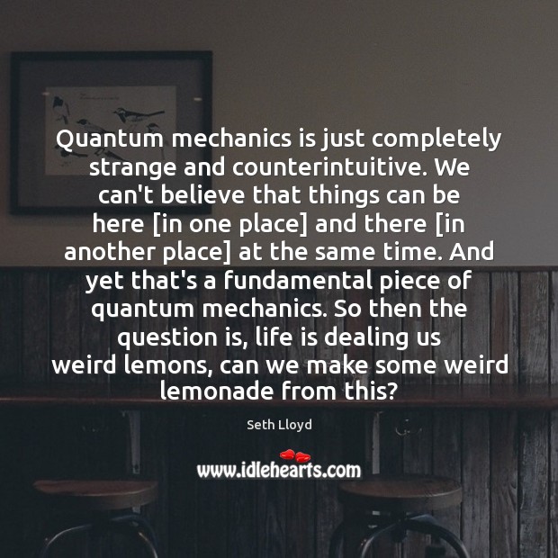 Quantum mechanics is just completely strange and counterintuitive. We can’t believe that Seth Lloyd Picture Quote