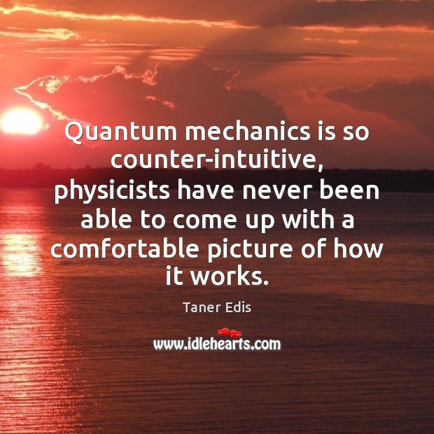 Quantum mechanics is so counter-intuitive, physicists have never been able to come Taner Edis Picture Quote