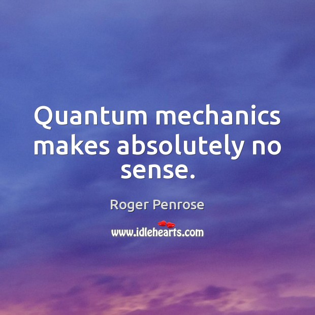 Quantum mechanics makes absolutely no sense. Roger Penrose Picture Quote