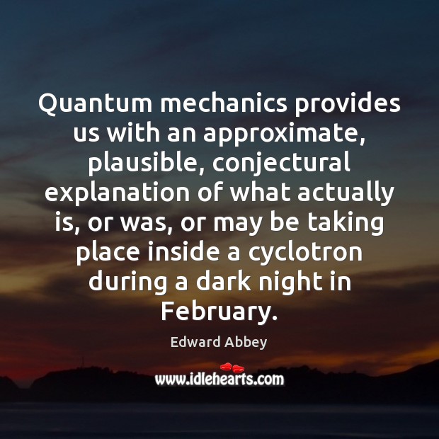 Quantum mechanics provides us with an approximate, plausible, conjectural explanation of what Image