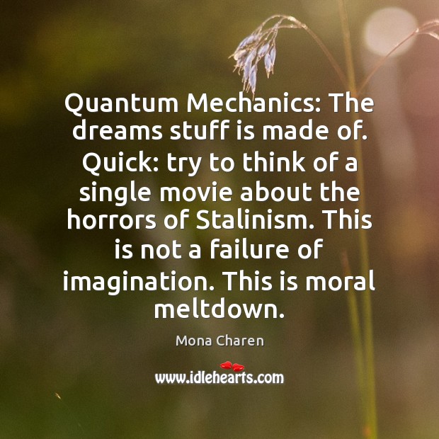 Quantum Mechanics: The dreams stuff is made of. Quick: try to think Mona Charen Picture Quote