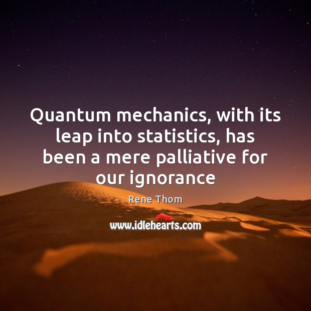 Quantum mechanics, with its leap into statistics, has been a mere palliative Rene Thom Picture Quote