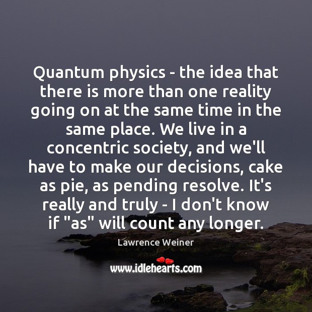 Quantum physics – the idea that there is more than one reality Lawrence Weiner Picture Quote