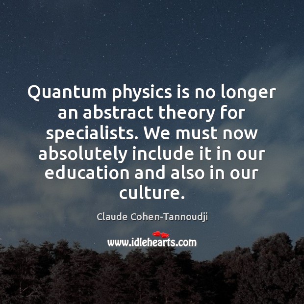 Quantum physics is no longer an abstract theory for specialists. We must Claude Cohen-Tannoudji Picture Quote