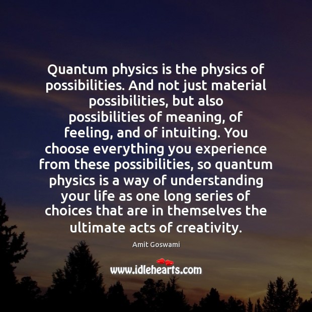 Quantum physics is the physics of possibilities. And not just material possibilities, Amit Goswami Picture Quote
