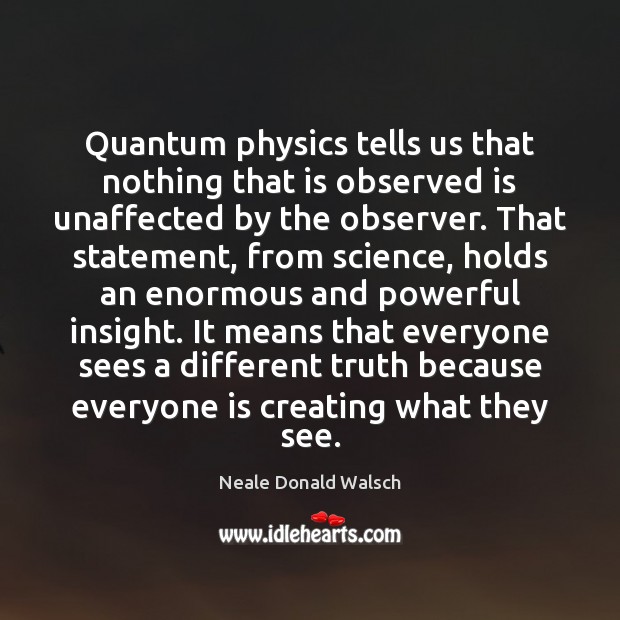 Quantum physics tells us that nothing that is observed is unaffected by Neale Donald Walsch Picture Quote