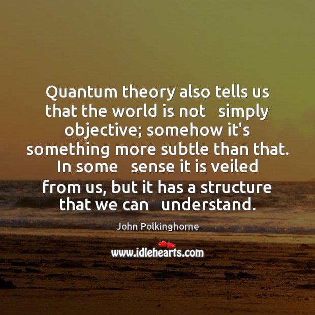 Quantum theory also tells us that the world is not   simply objective; Image