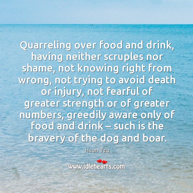 Quarreling over food and drink, having neither scruples nor shame Hsun Tzu Picture Quote