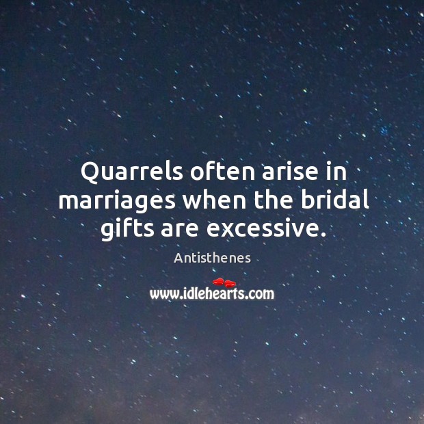 Quarrels often arise in marriages when the bridal gifts are excessive. Antisthenes Picture Quote