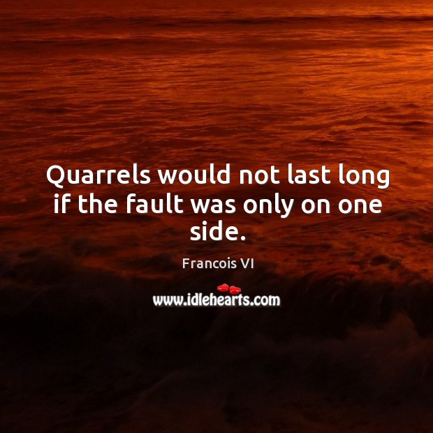Quarrels would not last long if the fault was only on one side. Duc De La Rochefoucauld Picture Quote