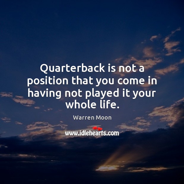 Quarterback is not a position that you come in having not played it your whole life. Warren Moon Picture Quote
