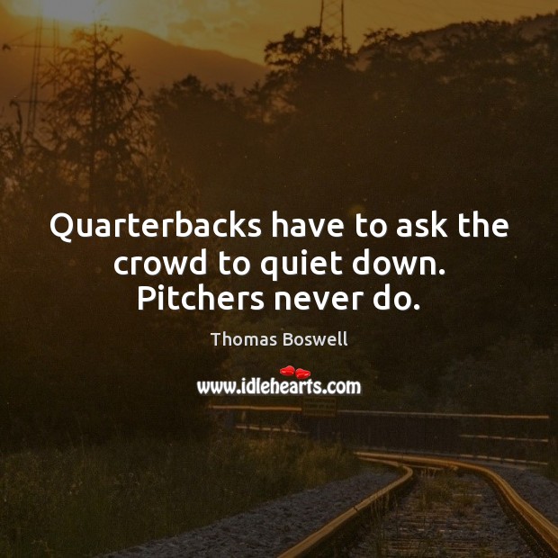 Quarterbacks have to ask the crowd to quiet down. Pitchers never do. Image