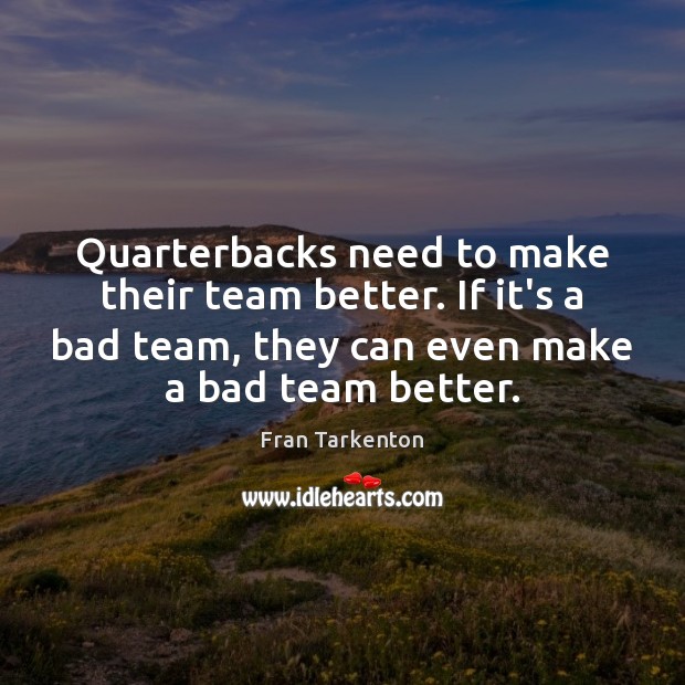 Quarterbacks need to make their team better. If it’s a bad team, Fran Tarkenton Picture Quote