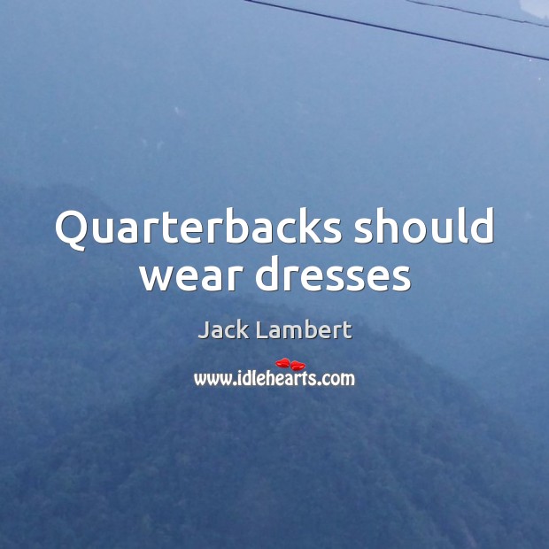 Quarterbacks should wear dresses Jack Lambert Picture Quote