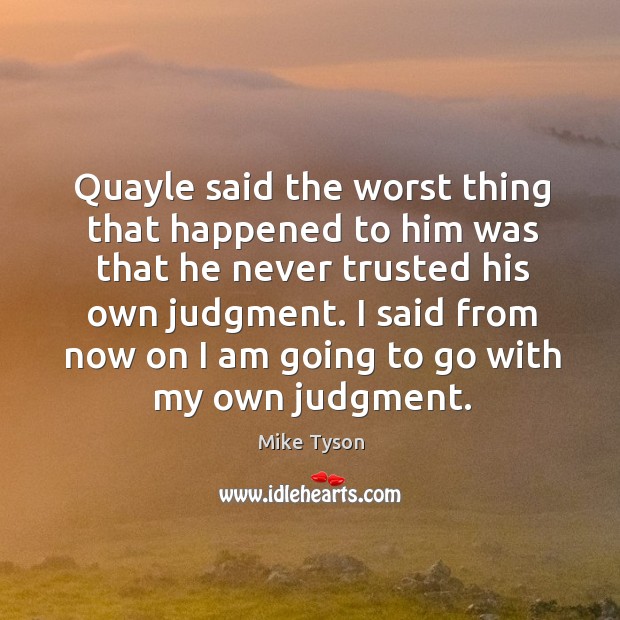 Quayle said the worst thing that happened to him was that he never trusted his own judgment. Mike Tyson Picture Quote