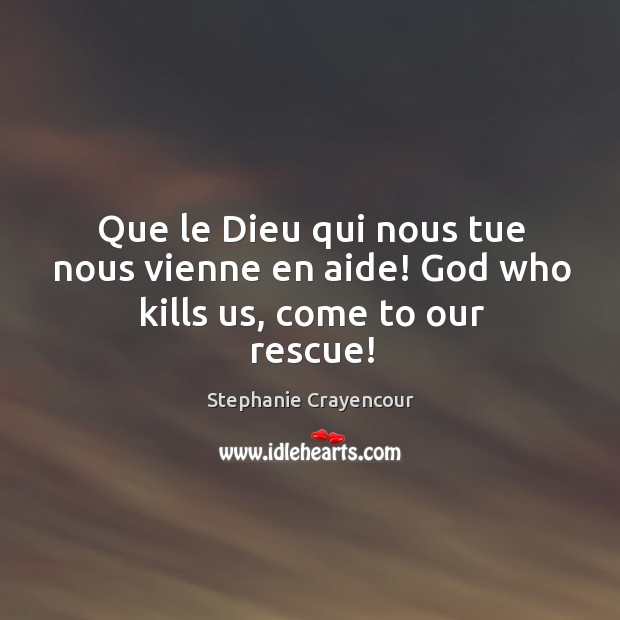Que le Dieu qui nous tue nous vienne en aide! God who kills us, come to our rescue! Stephanie Crayencour Picture Quote