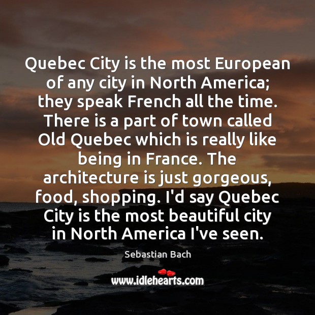 Quebec City is the most European of any city in North America; Sebastian Bach Picture Quote
