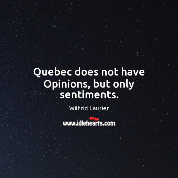 Quebec does not have Opinions, but only sentiments. Wilfrid Laurier Picture Quote