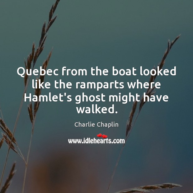 Quebec from the boat looked like the ramparts where Hamlet’s ghost might have walked. Charlie Chaplin Picture Quote
