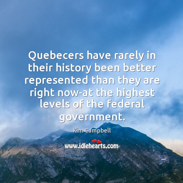 Quebecers have rarely in their history been better represented than they are Kim Campbell Picture Quote