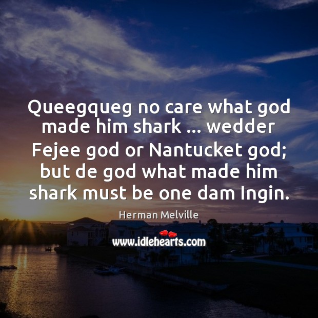 Queegqueg no care what God made him shark … wedder Fejee God or Herman Melville Picture Quote