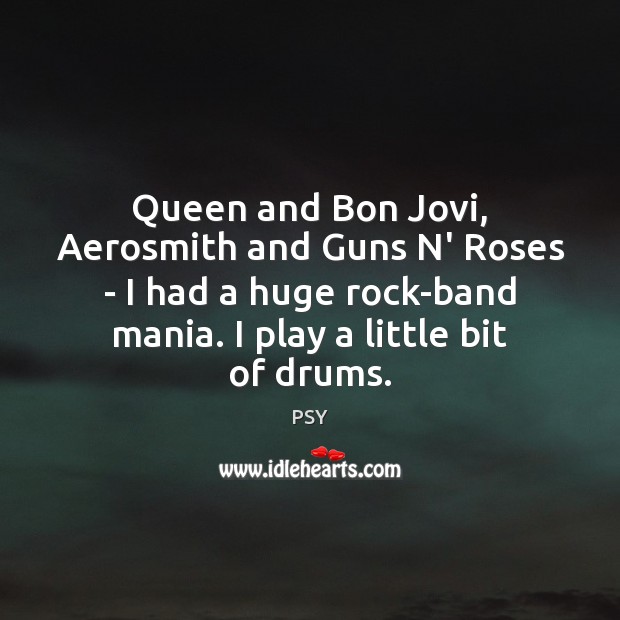 Queen and Bon Jovi, Aerosmith and Guns N’ Roses – I had PSY Picture Quote