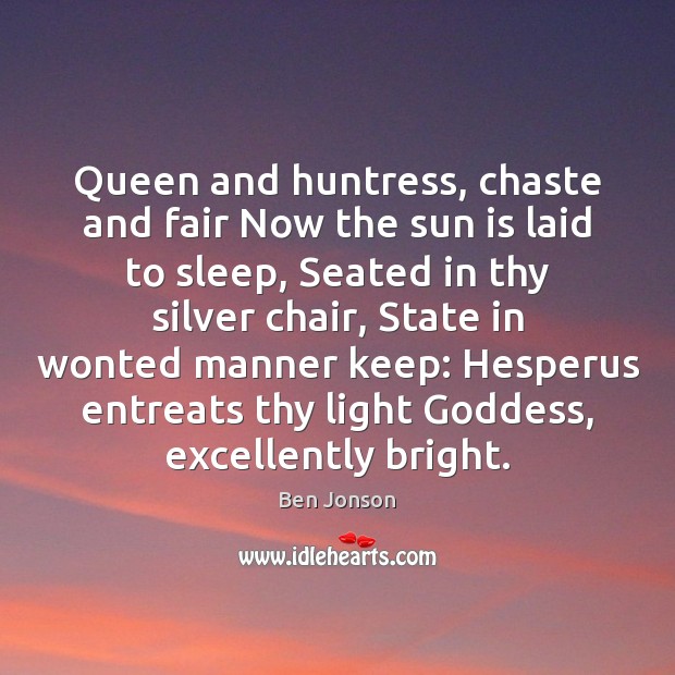 Queen and huntress, chaste and fair Now the sun is laid to Ben Jonson Picture Quote