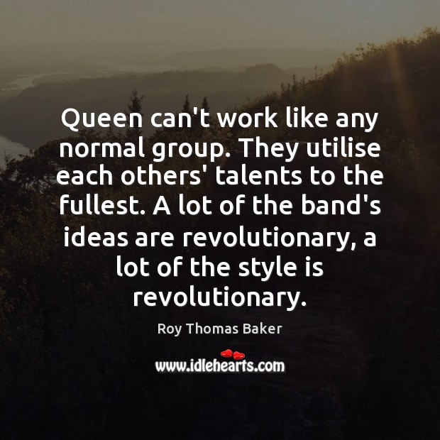 Queen can’t work like any normal group. They utilise each others’ talents Roy Thomas Baker Picture Quote