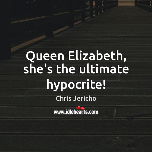 Queen Elizabeth, she’s the ultimate hypocrite! Image