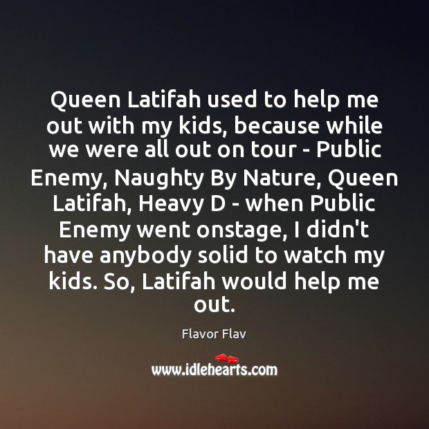 Queen Latifah used to help me out with my kids, because while Image