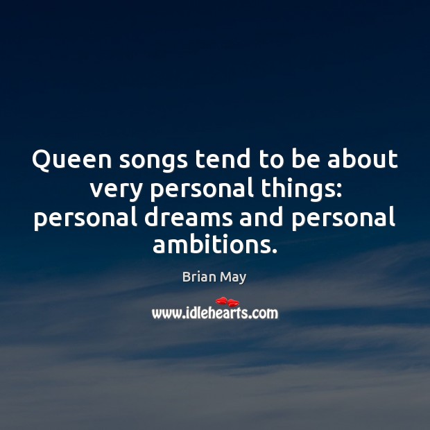 Queen songs tend to be about very personal things: personal dreams and personal ambitions. Brian May Picture Quote
