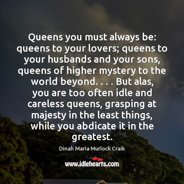 Queens you must always be: queens to your lovers; queens to your Dinah Maria Murlock Craik Picture Quote