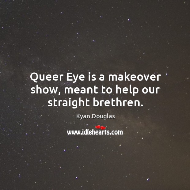 Queer eye is a makeover show, meant to help our straight brethren. Kyan Douglas Picture Quote