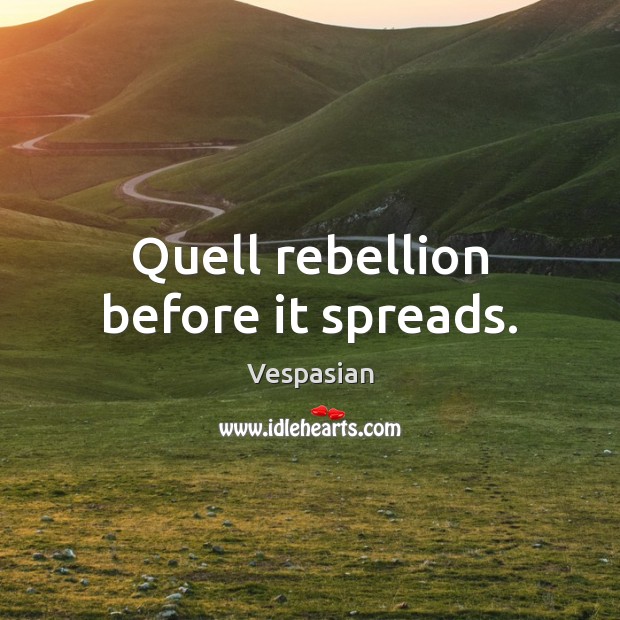 Quell rebellion before it spreads. Vespasian Picture Quote