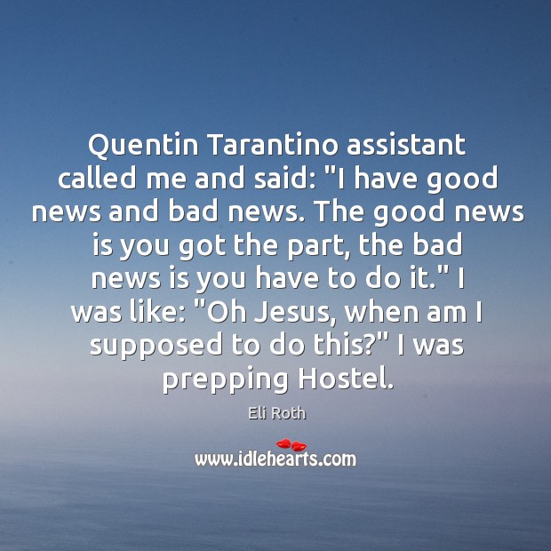 Quentin Tarantino assistant called me and said: “I have good news and Eli Roth Picture Quote