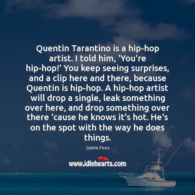 Quentin Tarantino is a hip-hop artist. I told him, ‘You’re hip-hop!’ Jamie Foxx Picture Quote