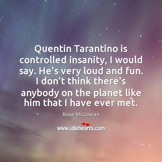 Quentin Tarantino is controlled insanity, I would say. He’s very loud and Image