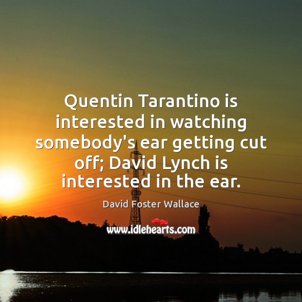 Quentin Tarantino is interested in watching somebody’s ear getting cut off; David David Foster Wallace Picture Quote