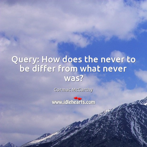 Query: How does the never to be differ from what never was? Cormac McCarthy Picture Quote