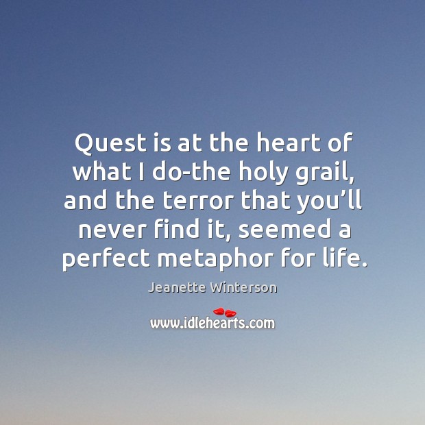 Quest is at the heart of what I do-the holy grail, and the terror that you’ll never find it Jeanette Winterson Picture Quote