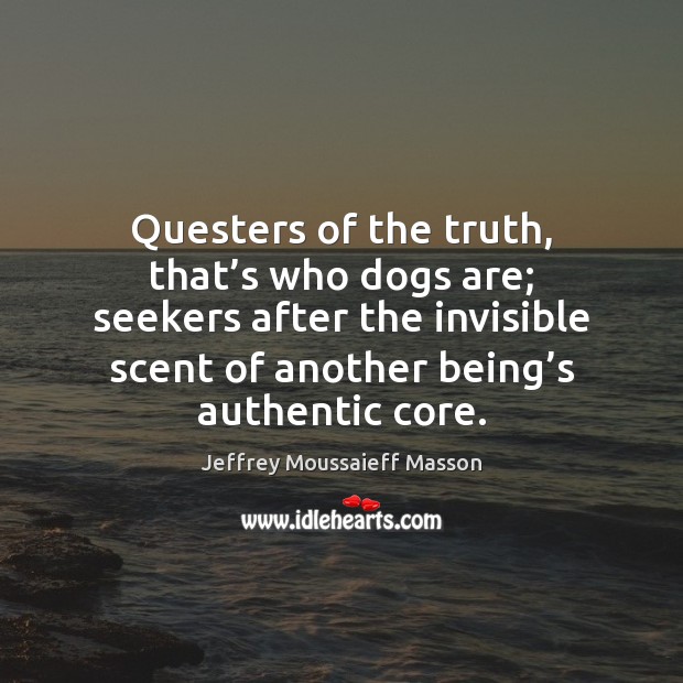 Questers of the truth, that’s who dogs are; seekers after the Jeffrey Moussaieff Masson Picture Quote